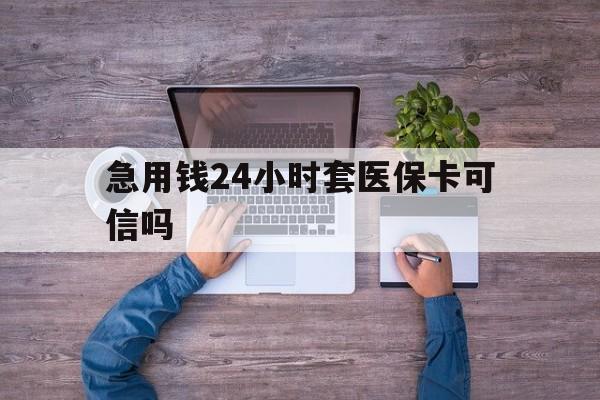 丽水最新急用钱24小时套医保卡可信吗方法分析(最方便真实的丽水急用钱套医保卡联系方式v渠道方法)