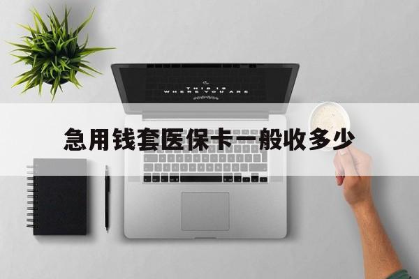 丽水最新急用钱套医保卡一般收多少方法分析(最方便真实的丽水套医保卡一般几个点方法)