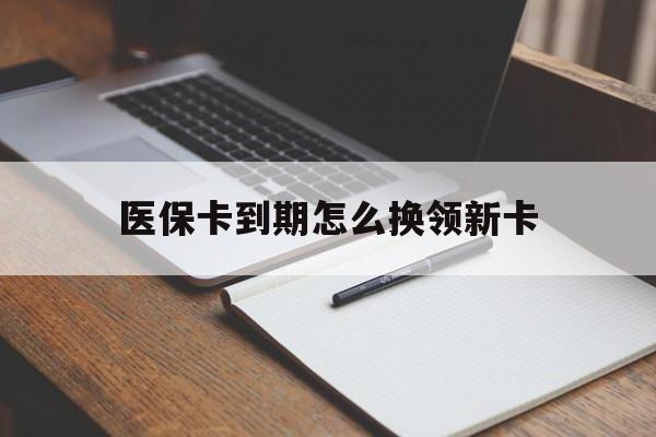 丽水最新医保卡到期怎么换领新卡方法分析(最方便真实的丽水医保卡到期了去哪里换新医保卡方法)