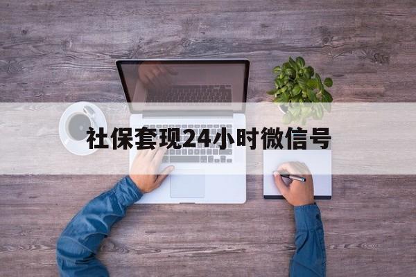 丽水最新社保套现24小时微信号方法分析(最方便真实的丽水社保费套现方法)