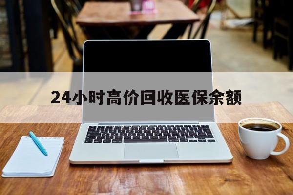 丽水最新24小时高价回收医保余额方法分析(最方便真实的丽水24小时高价回收医保余额是真的吗方法)