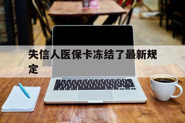 丽水最新失信人医保卡冻结了最新规定方法分析(最方便真实的丽水失信人医保卡冻结了最新规定解除方法)