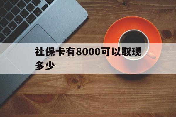 丽水最新社保卡有8000可以取现多少方法分析(最方便真实的丽水社保卡取现方法方法)