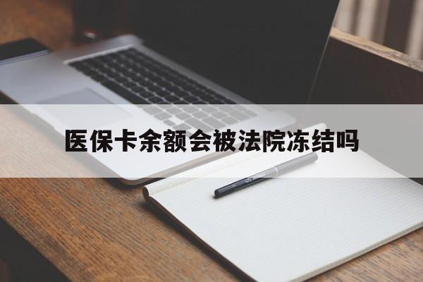 丽水最新医保卡余额会被法院冻结吗方法分析(最方便真实的丽水医保卡的钱能被执行吗方法)
