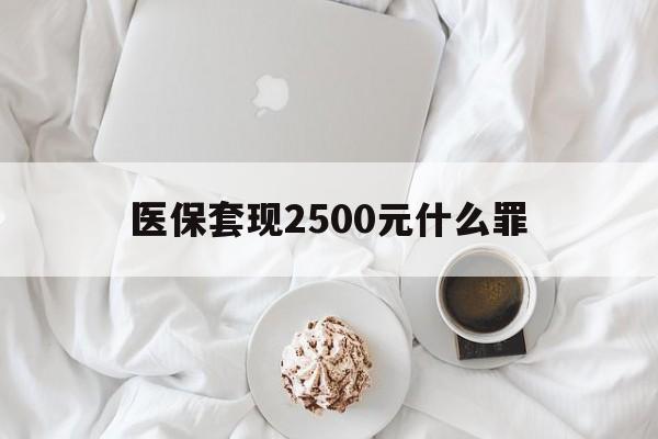 丽水最新医保套现2500元什么罪方法分析(最方便真实的丽水医保套现多少钱判刑方法)
