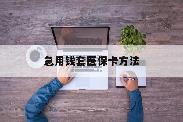 丽水最新急用钱套医保卡方法方法分析(最方便真实的丽水怎样套现医保卡方法)