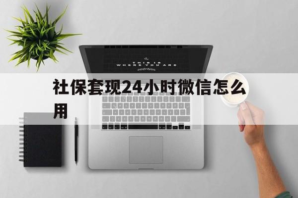 丽水最新社保套现24小时微信怎么用方法分析(最方便真实的丽水社保卡套现有什么办法微信方法)