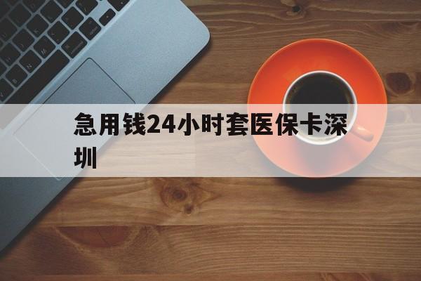 丽水最新急用钱24小时套医保卡深圳方法分析(最方便真实的丽水24小时套医保卡联系方式方法)