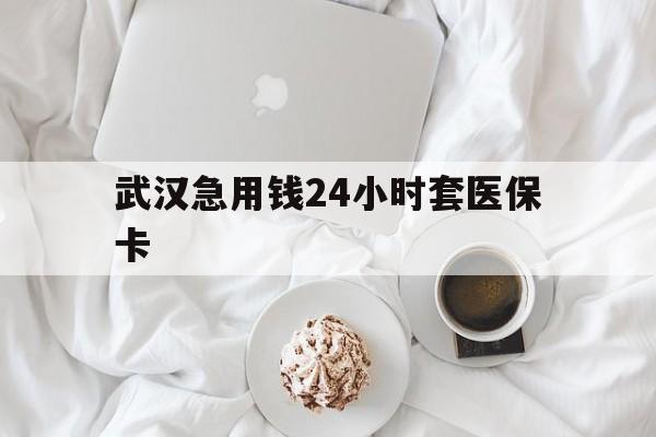 丽水最新武汉急用钱24小时套医保卡方法分析(最方便真实的丽水什么药店愿意给你套医保卡方法)