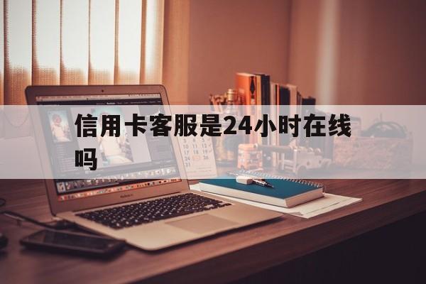 丽水最新信用卡客服是24小时在线吗方法分析(最方便真实的丽水打信用卡客服方法)