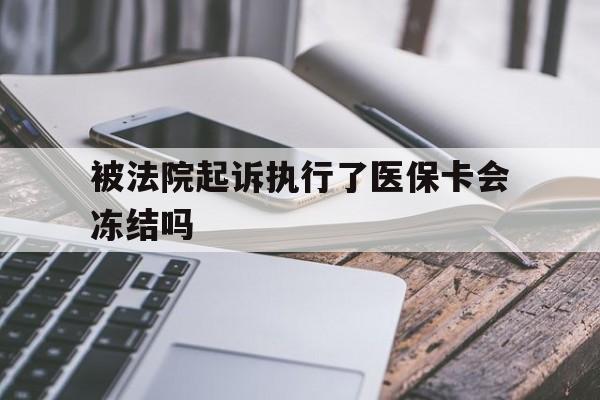 丽水最新被法院起诉执行了医保卡会冻结吗方法分析(最方便真实的丽水被执行人的医保卡法院能冻结吗方法)