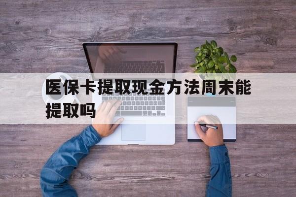 丽水最新医保卡提取现金方法周末能提取吗方法分析(最方便真实的丽水医保卡提取现金方法周末能提取吗安全吗方法)